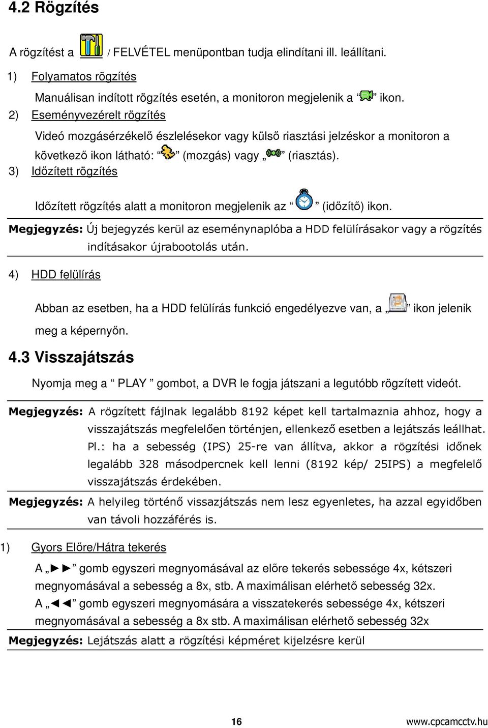 Videó mozgásérzékelő észlelésekor vagy külső riasztási jelzéskor a monitoron a következő ikon látható: (mozgás) vagy (riasztás).