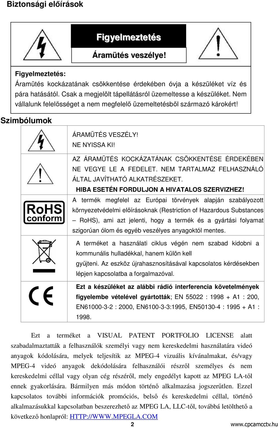 AZ ÁRAMÜTÉS KOCKÁZATÁNAK CSÖKKENTÉSE ÉRDEKÉN NE VEGYE LE A FEDELET. NEM TARTALMAZ FELHASZNÁLÓ ÁLTAL JAVÍTHATÓ ALKATRÉSZEKET. HIBA ESETÉN FORDULJON A HIVATALOS SZERVIZHEZ!