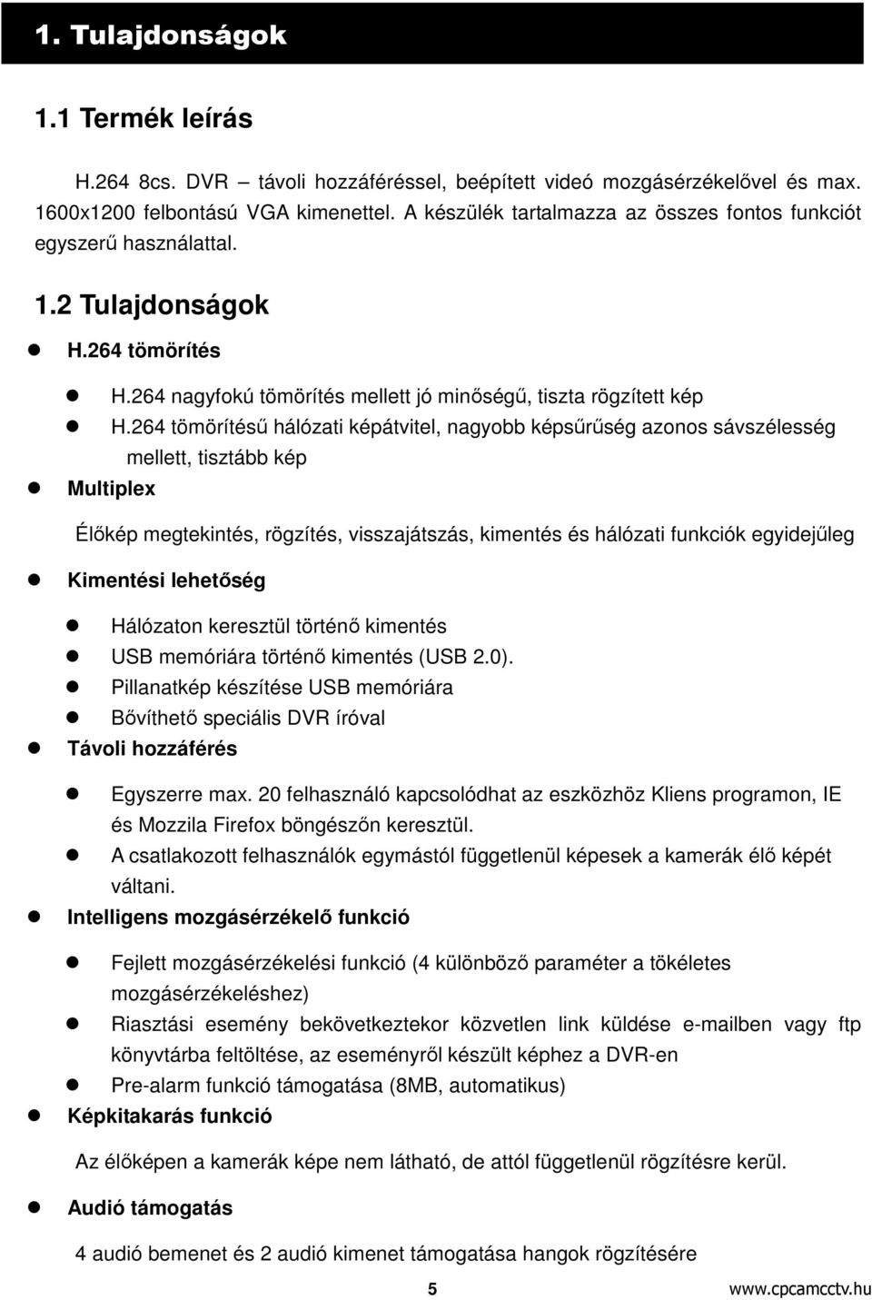 264 tömörítésű hálózati képátvitel, nagyobb képsűrűség azonos sávszélesség mellett, tisztább kép Multiplex Élőkép megtekintés, rögzítés, visszajátszás, kimentés és hálózati funkciók egyidejűleg