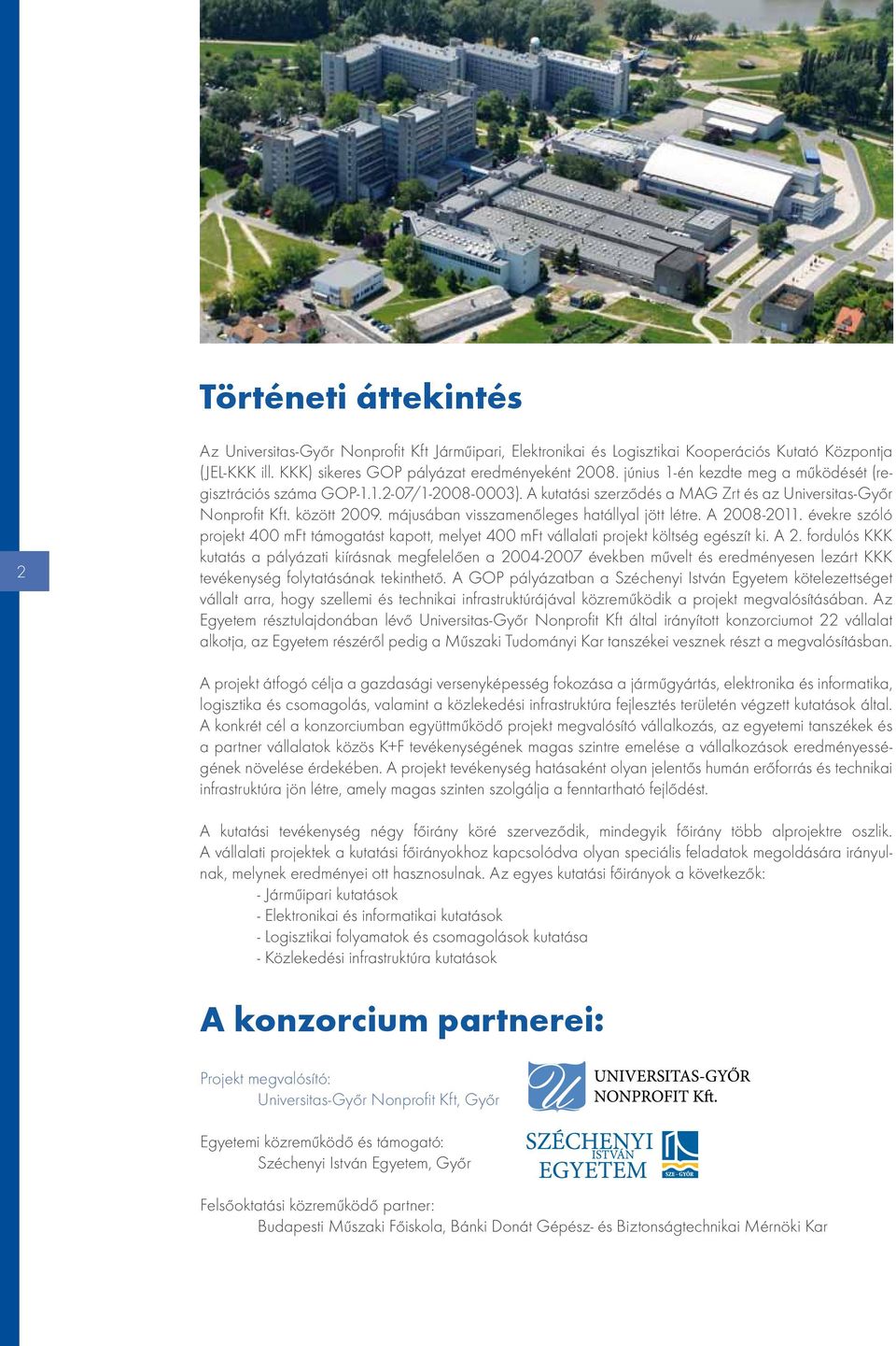 májusában visszamenőleges hatállyal jött létre. A 2008-2011. évekre szóló projekt 400 mft támogatást kapott, melyet 400 mft vállalati projekt költség egészít ki. A 2. fordulós KKK kutatás a pályázati kiírásnak megfelelően a 2004-2007 években művelt és eredményesen lezárt KKK tevékenység folytatásának tekinthető.