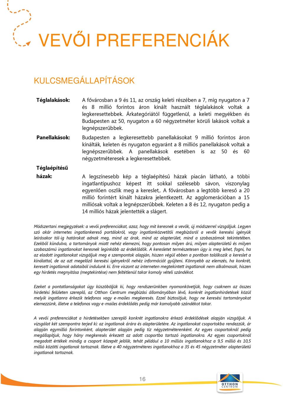 Panellakások: Téglaépítésű házak: Budapesten a legkeresettebb panellakásokat 9 millió forintos áron kínálták, keleten és nyugaton egyaránt a 8 milliós panellakások voltak a legnépszerűbbek.