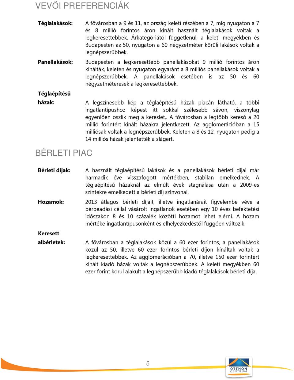 Panellakások: Téglaépítésű házak: BÉRLETI PIAC Budapesten a legkeresettebb panellakásokat 9 millió forintos áron kínálták, keleten és nyugaton egyaránt a 8 milliós panellakások voltak a