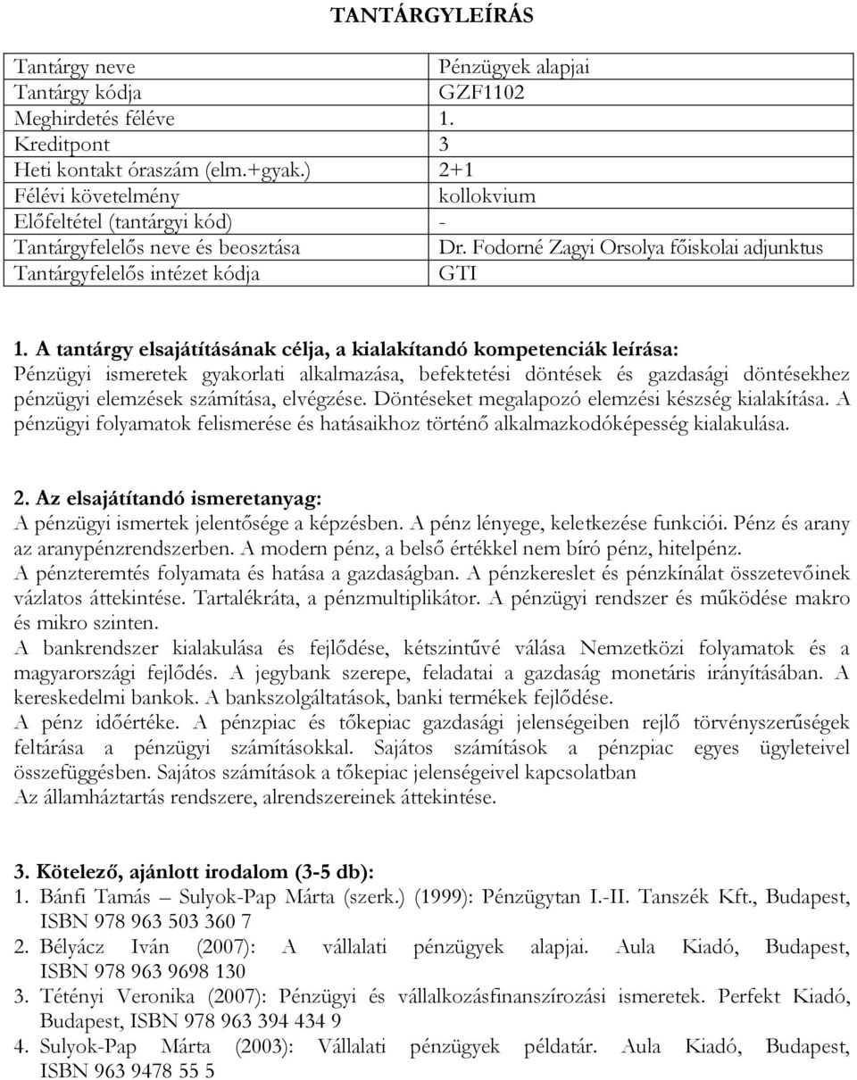 Döntéseket megalapozó elemzési készség kialakítása. A pénzügyi folyamatok felismerése és hatásaikhoz történő alkalmazkodóképesség kialakulása. A pénzügyi ismertek jelentősége a képzésben.