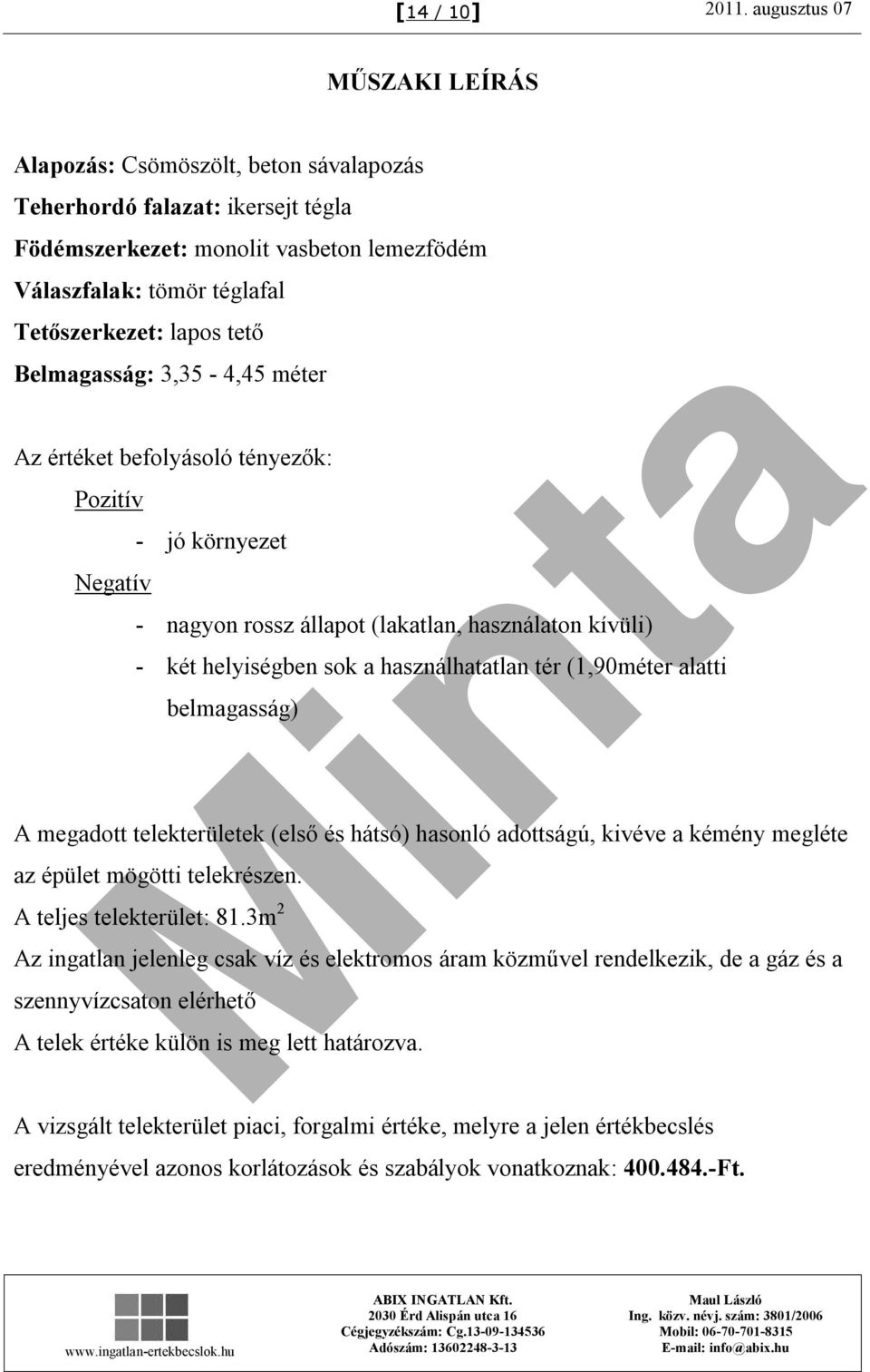 tető Belmagasság: 3,35-4,45 méter Az értéket befolyásoló tényezők: Pozitív Negatív - jó környezet - nagyon rossz állapot (lakatlan, használaton kívüli) - két helyiségben sok a használhatatlan tér