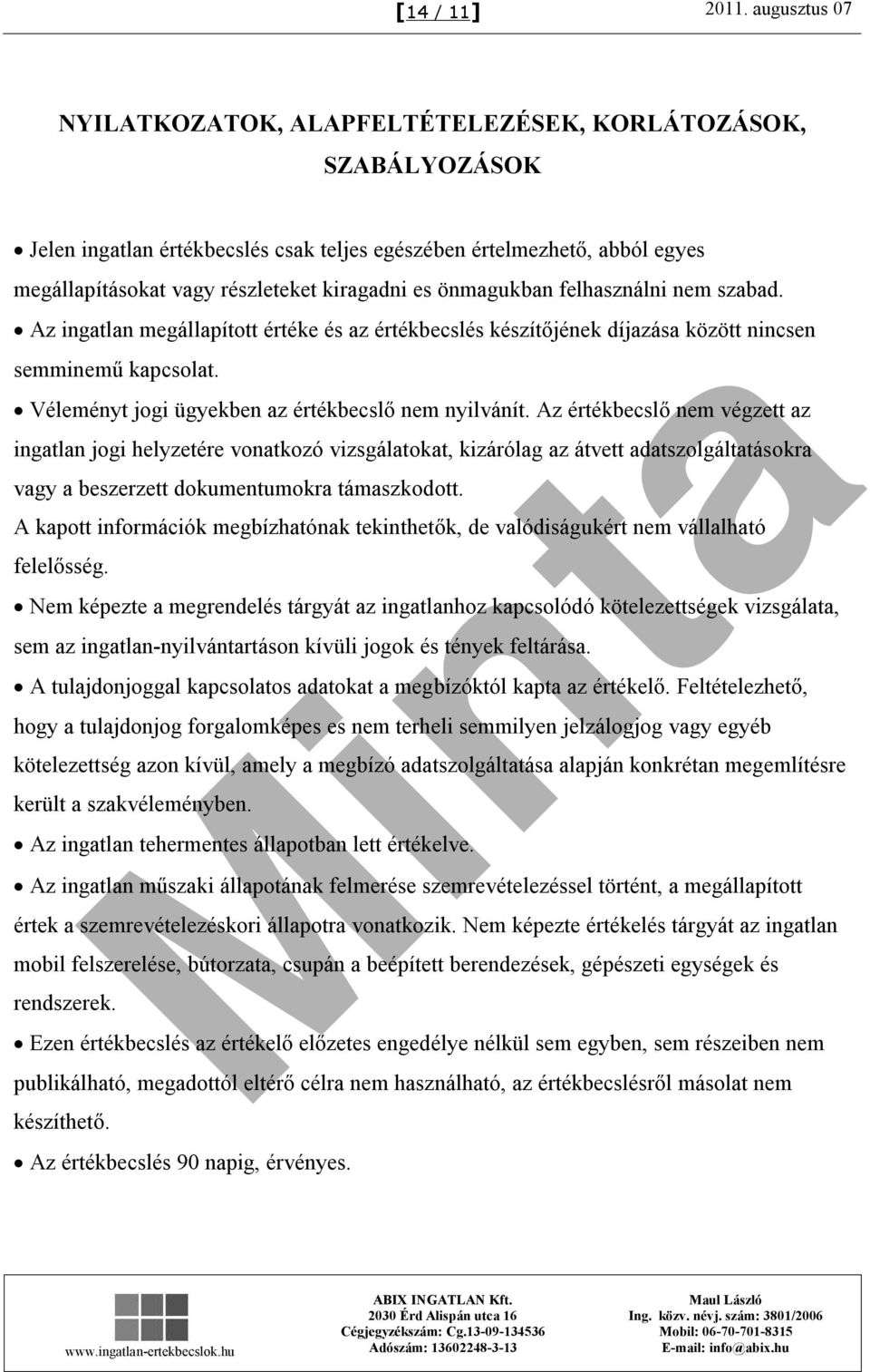 önmagukban felhasználni nem szabad. Az ingatlan megállapított értéke és az értékbecslés készítőjének díjazása között nincsen semminemű kapcsolat. Véleményt jogi ügyekben az értékbecslő nem nyilvánít.