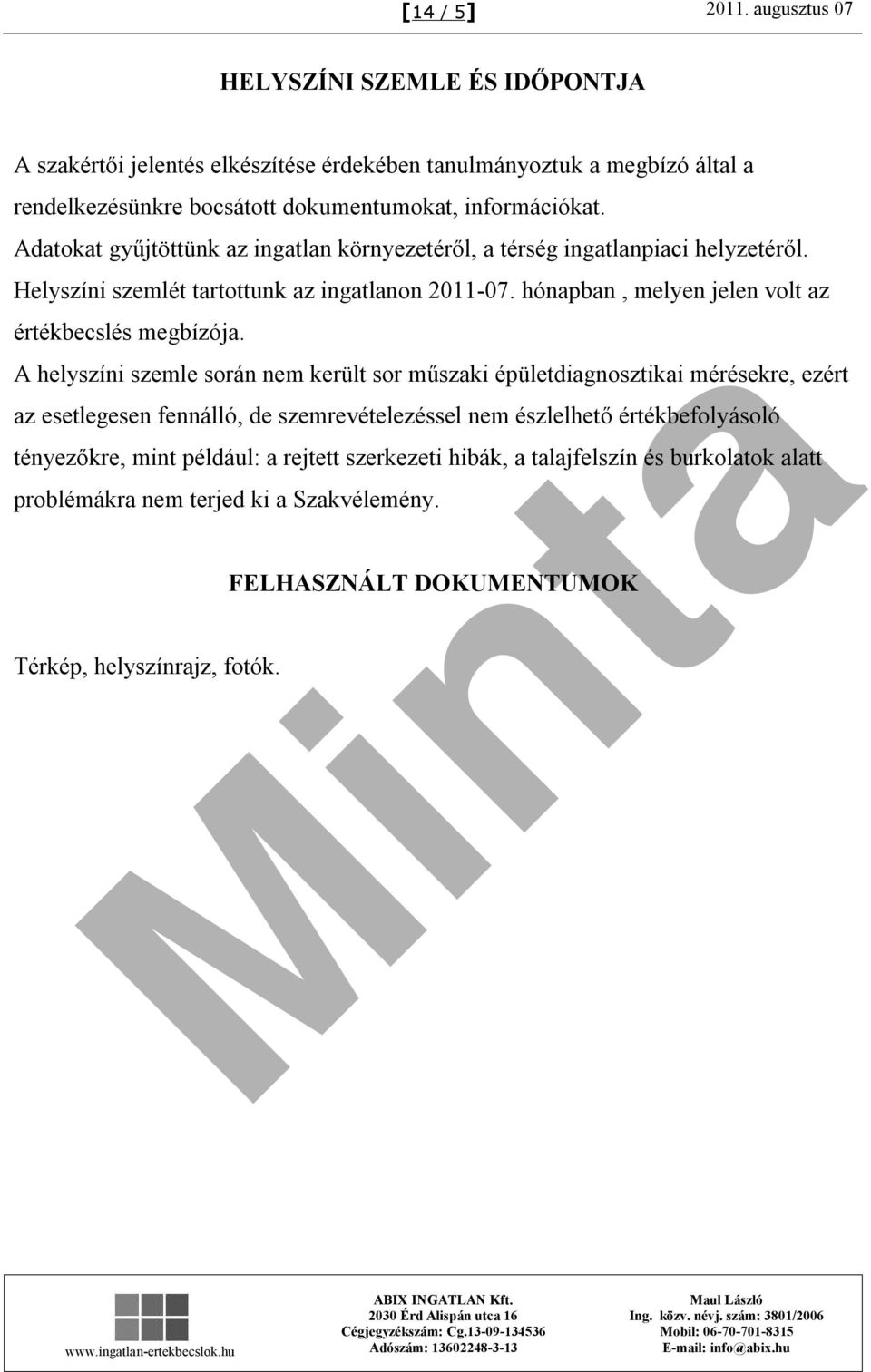 Adatokat gyűjtöttünk az ingatlan környezetéről, a térség ingatlanpiaci helyzetéről. Helyszíni szemlét tartottunk az ingatlanon 2011-07.