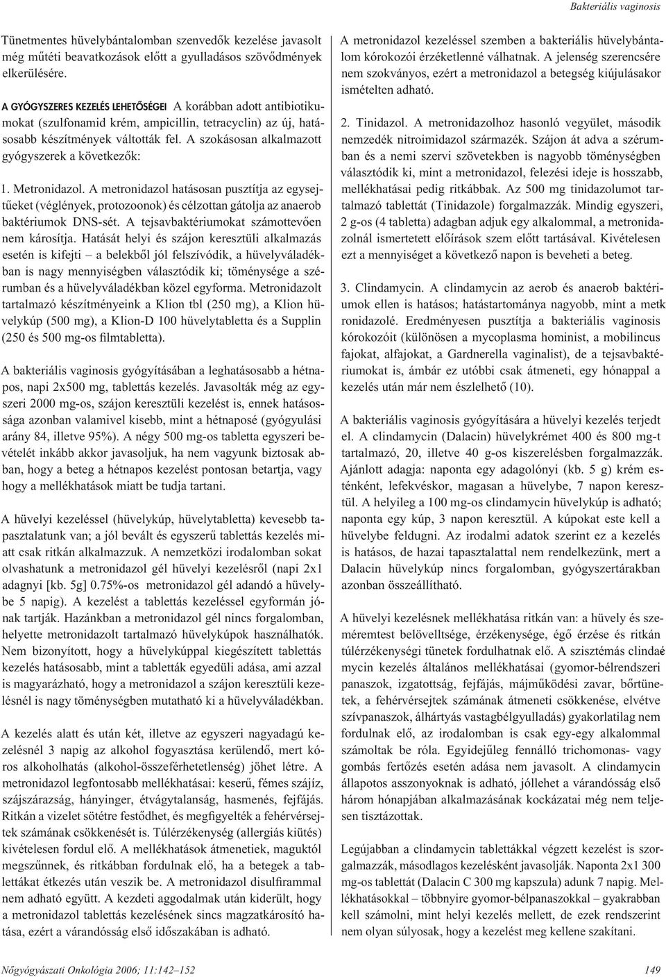 A szokásosan alkalmazott gyógyszerek a következôk: 1. Metronidazol. A metronidazol hatásosan pusztítja az egy sejtû eket (véglények, protozoonok) és célzottan gátolja az anaerob baktériumok DNS-sét.