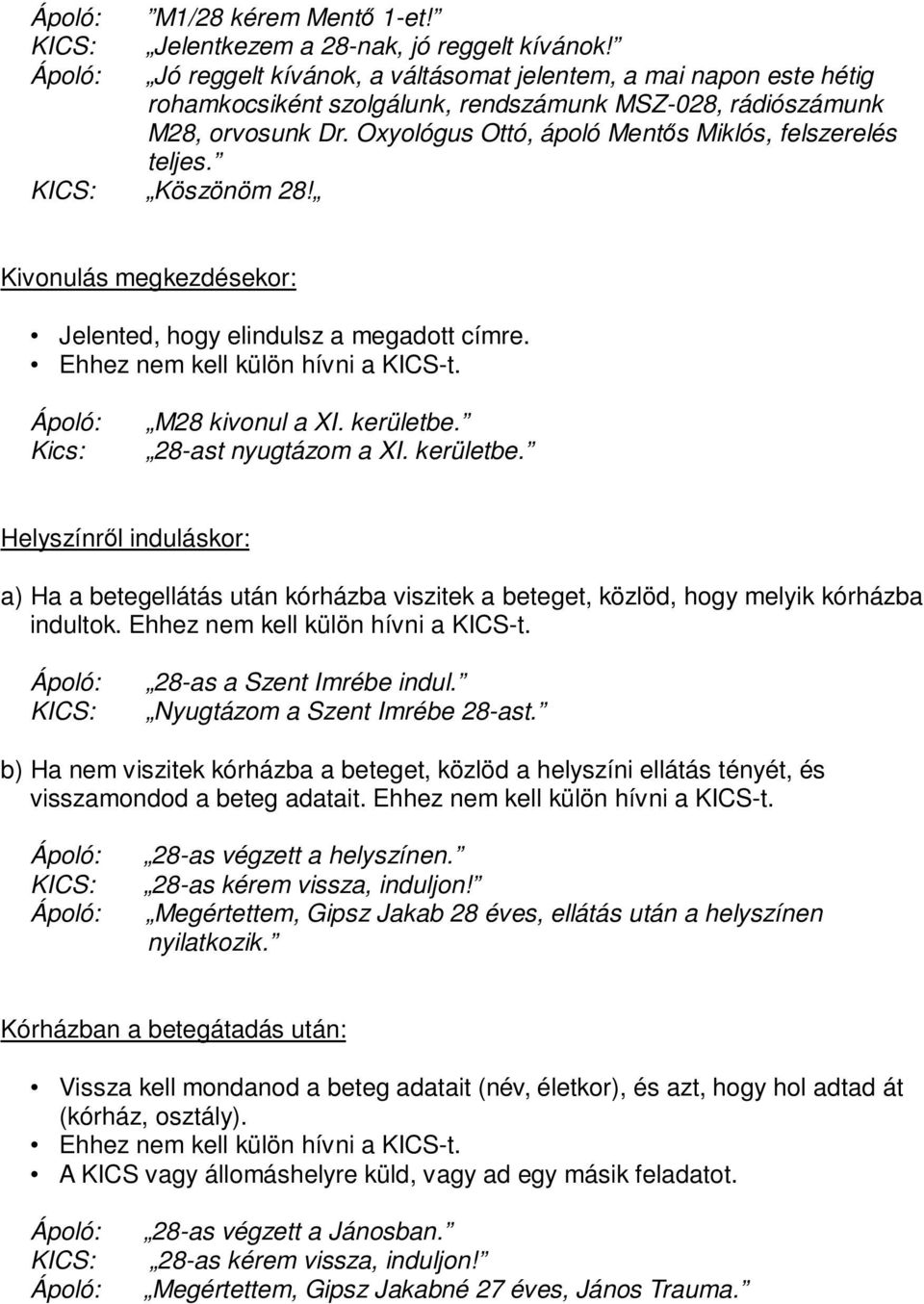 Oxyológus Ottó, ápoló Mentős Miklós, felszerelés teljes. Köszönöm 28! Kivonulás megkezdésekor: Jelented, hogy elindulsz a megadott címre. Kics: M28 kivonul a XI. kerületbe. 28-ast nyugtázom a XI.