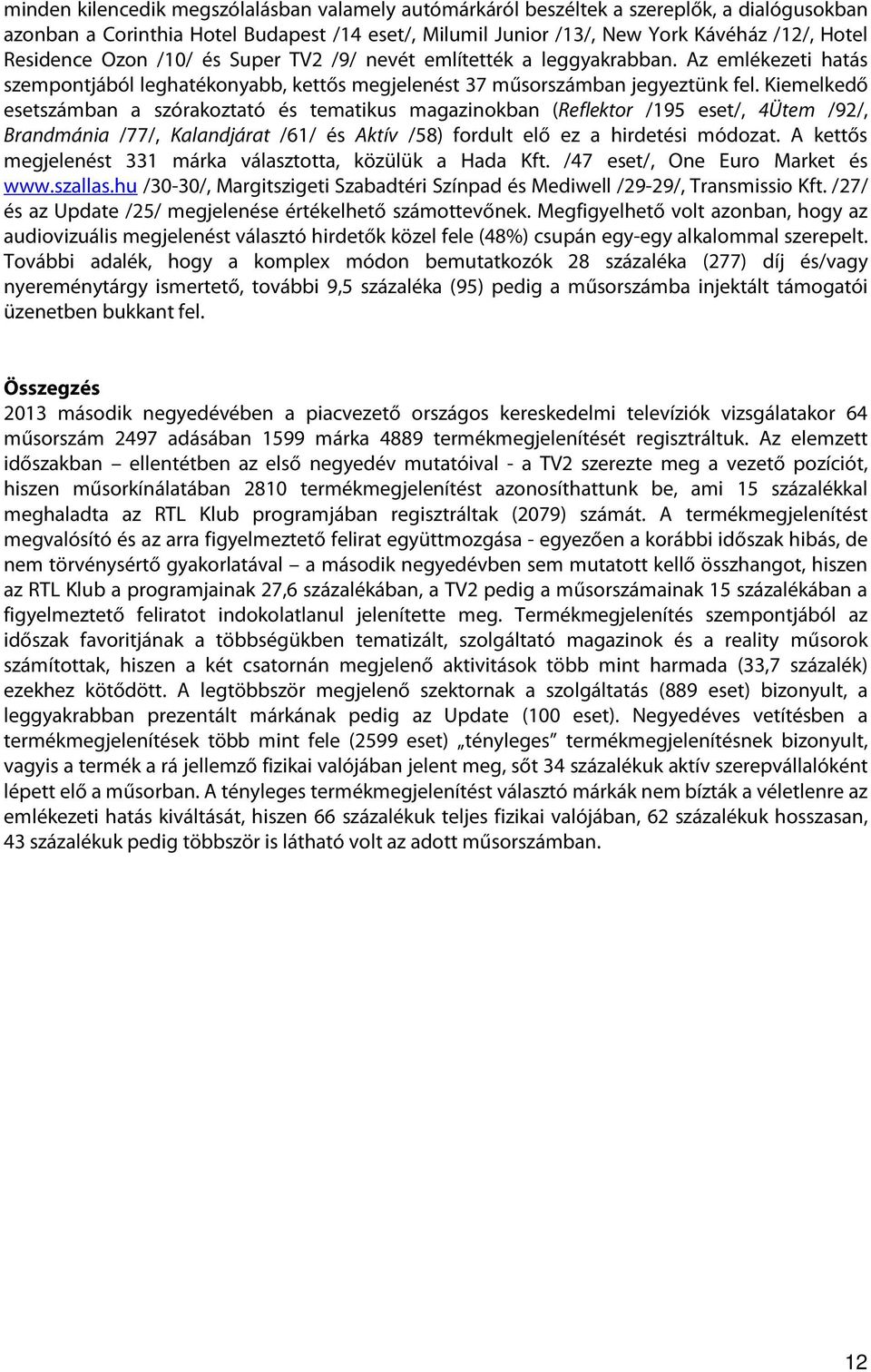 Kiemelkedő esetszámban a szórakoztató és tematikus magazinokban (Reflektor /195 eset/, 4Ütem /92/, Brandmánia /77/, Kalandjárat /61/ és Aktív /58) fordult elő ez a hirdetési módozat.