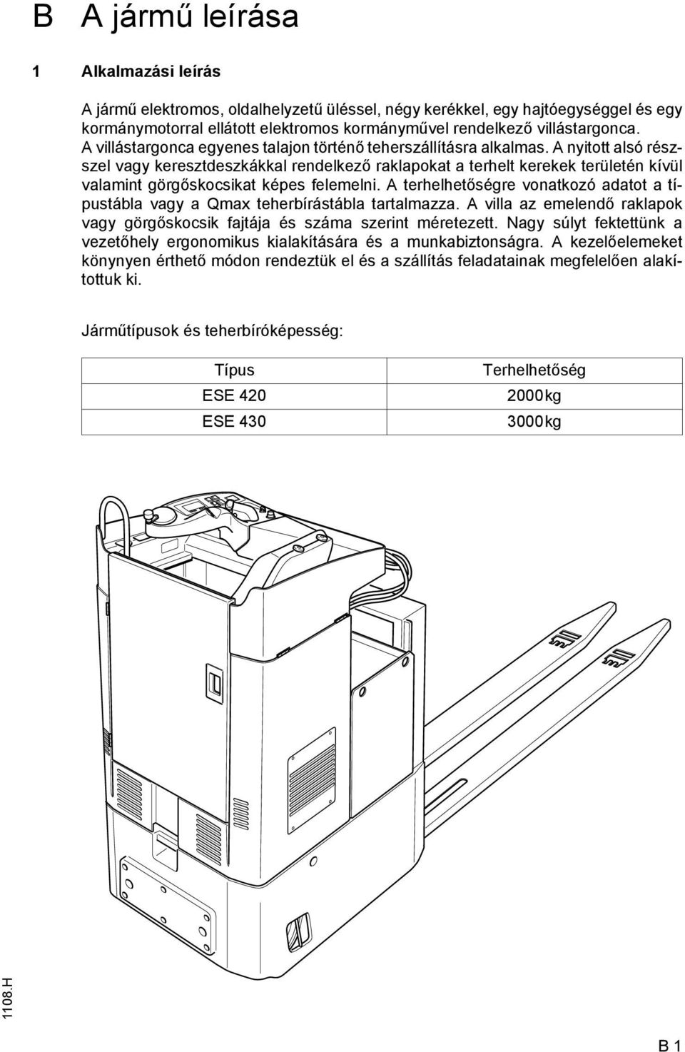 A nyitott alsó részszel vagy keresztdeszkákkal rendelkező raklapokat a terhelt kerekek területén kívül valamint görgőskocsikat képes felemelni.