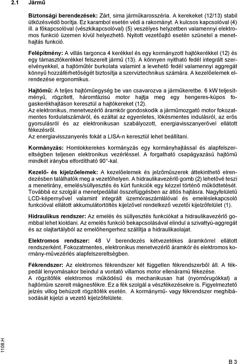 Felépítmény: A villás targonca 4 kerékkel és egy kormányzott hajtókerékkel (12) és egy támasztókerékkel felszerelt jármű (13).