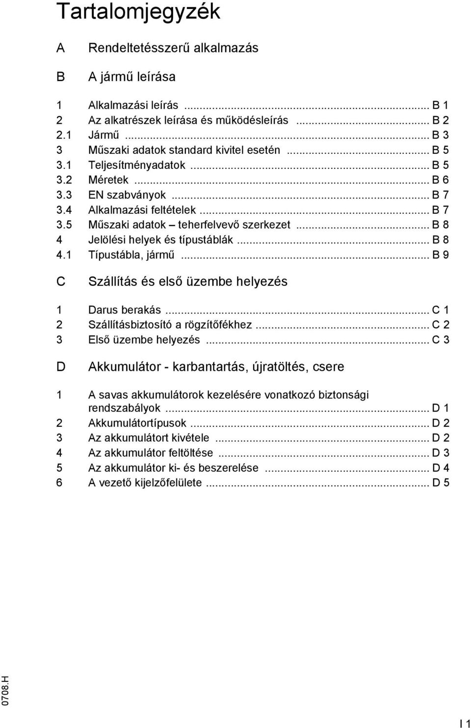 .. B 8 4.1 Típustábla, jármű... B 9 C Szállítás és első üzembe helyezés 1 Darus berakás... C 1 2 Szállításbiztosító a rögzítőfékhez... C 2 3 Első üzembe helyezés.