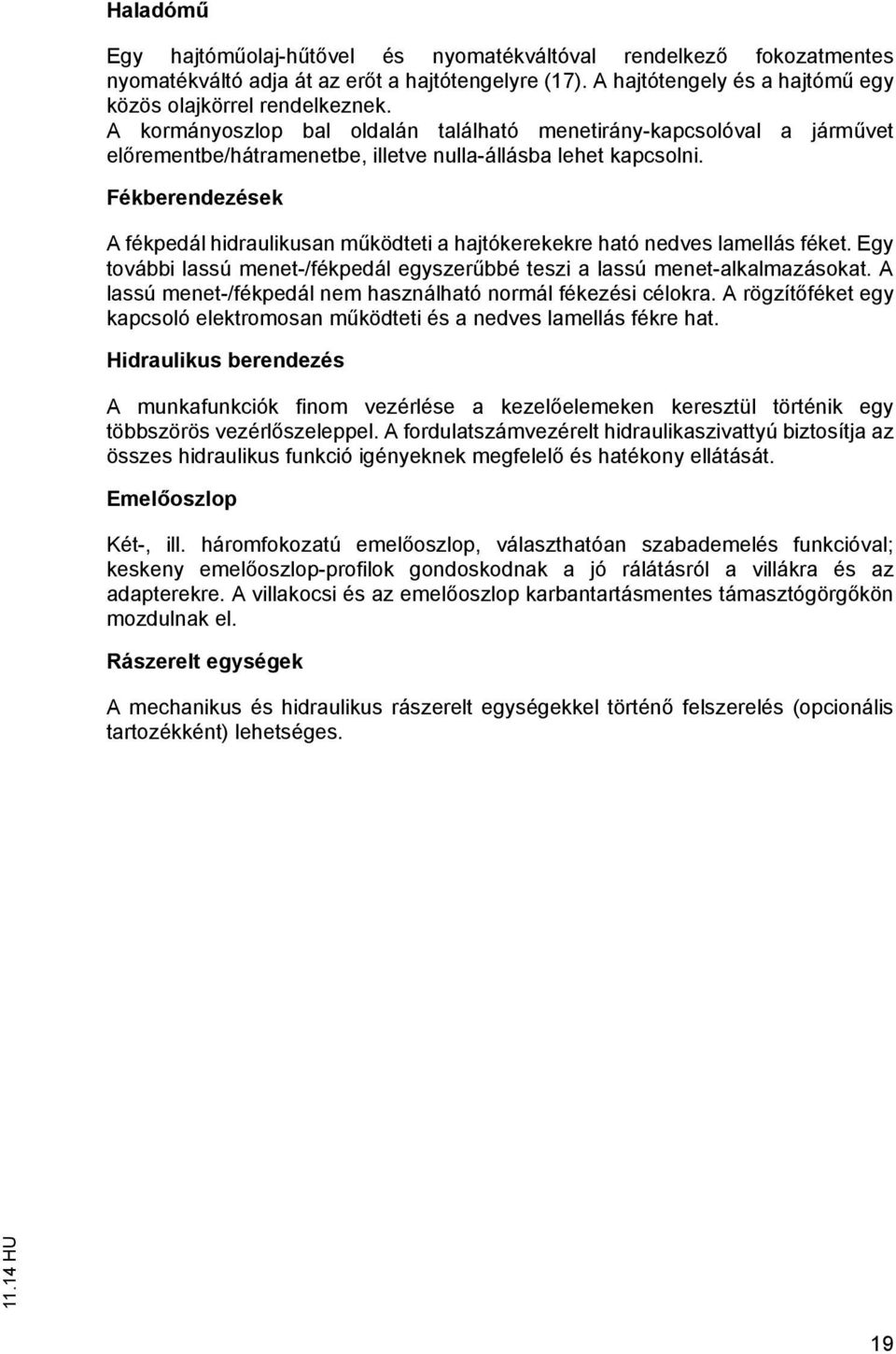 Fékberendezések A fékpedál hidraulikusan m ködei a hajókerekekre haó nedves lamellás féke. Egy ovábbi lassú mene-/fékpedál egyszer bbé eszi a lassú mene-alkalmazásoka.