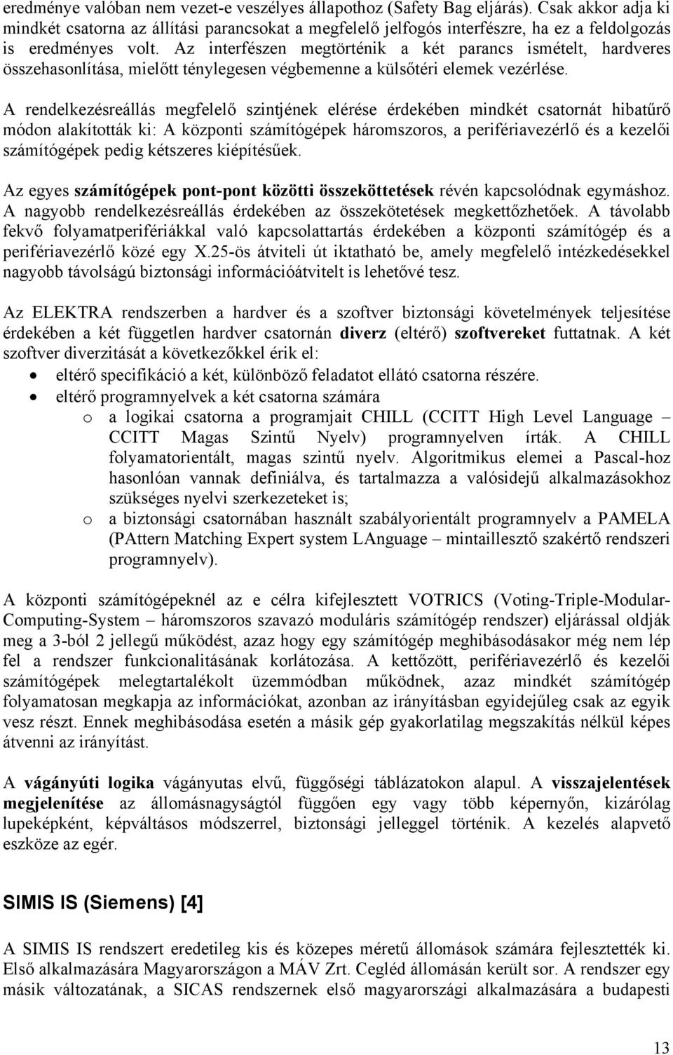 Az interfészen megtörténik a két parancs ismételt, hardveres összehasonlítása, mielőtt ténylegesen végbemenne a külsőtéri elemek vezérlése.