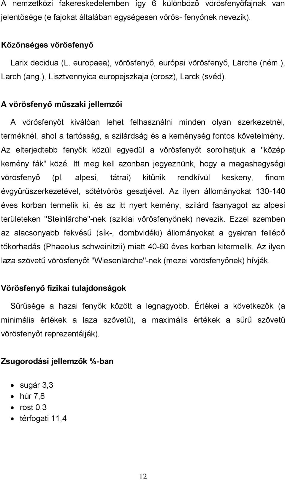 A vörösfenyő műszaki jellemzői A vörösfenyőt kiválóan lehet felhasználni minden olyan szerkezetnél, terméknél, ahol a tartósság, a szilárdság és a keménység fontos követelmény.