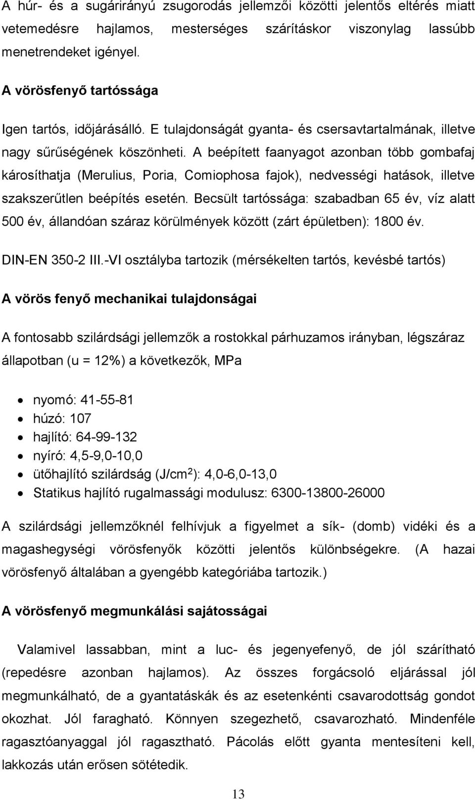 A beépített faanyagot azonban több gombafaj károsíthatja (Merulius, Poria, Comiophosa fajok), nedvességi hatások, illetve szakszerűtlen beépítés esetén.