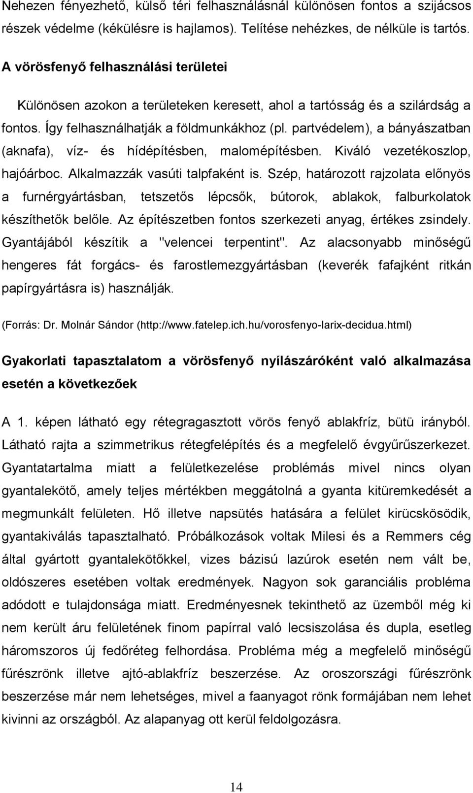 partvédelem), a bányászatban (aknafa), víz- és hídépítésben, malomépítésben. Kiváló vezetékoszlop, hajóárboc. Alkalmazzák vasúti talpfaként is.