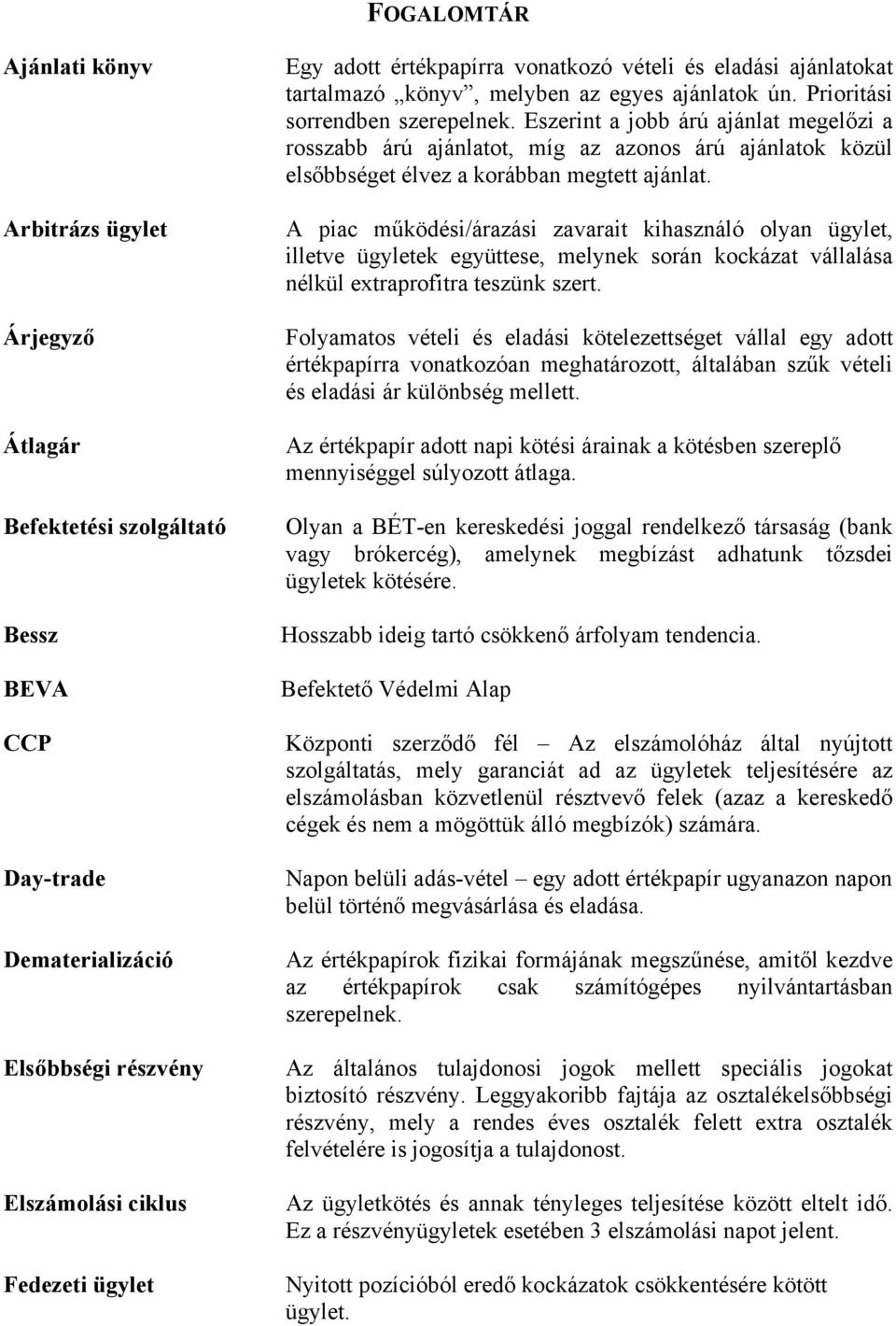 Eszerint a jobb árú ajánlat megelőzi a rosszabb árú ajánlatot, míg az azonos árú ajánlatok közül elsőbbséget élvez a korábban megtett ajánlat.