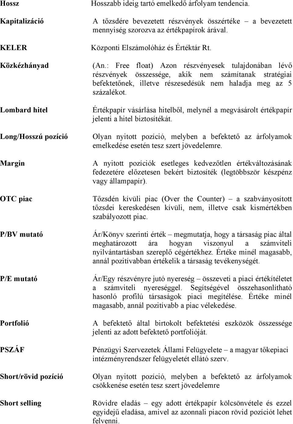 : Free float) Azon részvényesek tulajdonában lévő részvények összessége, akik nem számítanak stratégiai befektetőnek, illetve részesedésük nem haladja meg az 5 százalékot.