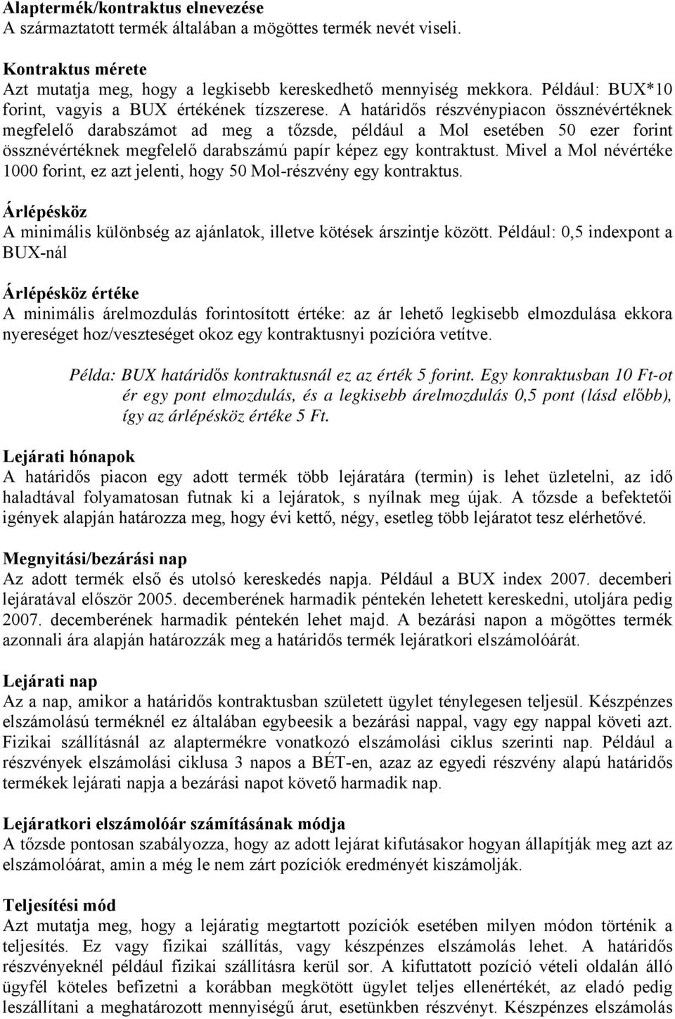 A határidős részvénypiacon össznévértéknek megfelelő darabszámot ad meg a tőzsde, például a Mol esetében 50 ezer forint össznévértéknek megfelelő darabszámú papír képez egy kontraktust.