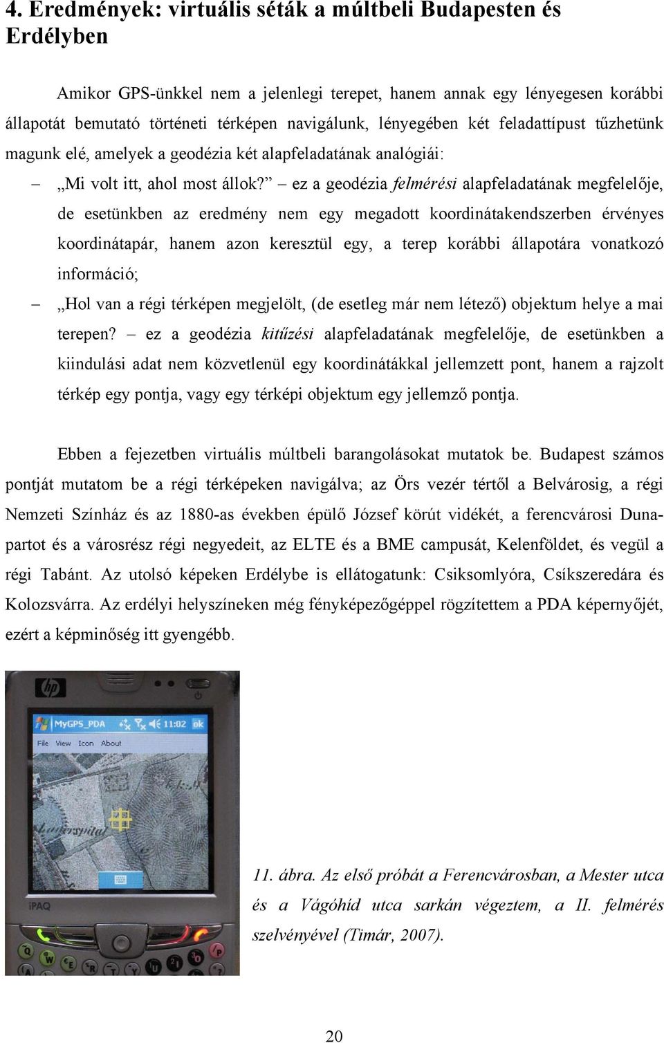 ez a geodézia felmérési alapfeladatának megfelelője, de esetünkben az eredmény nem egy megadott koordinátakendszerben érvényes koordinátapár, hanem azon keresztül egy, a terep korábbi állapotára