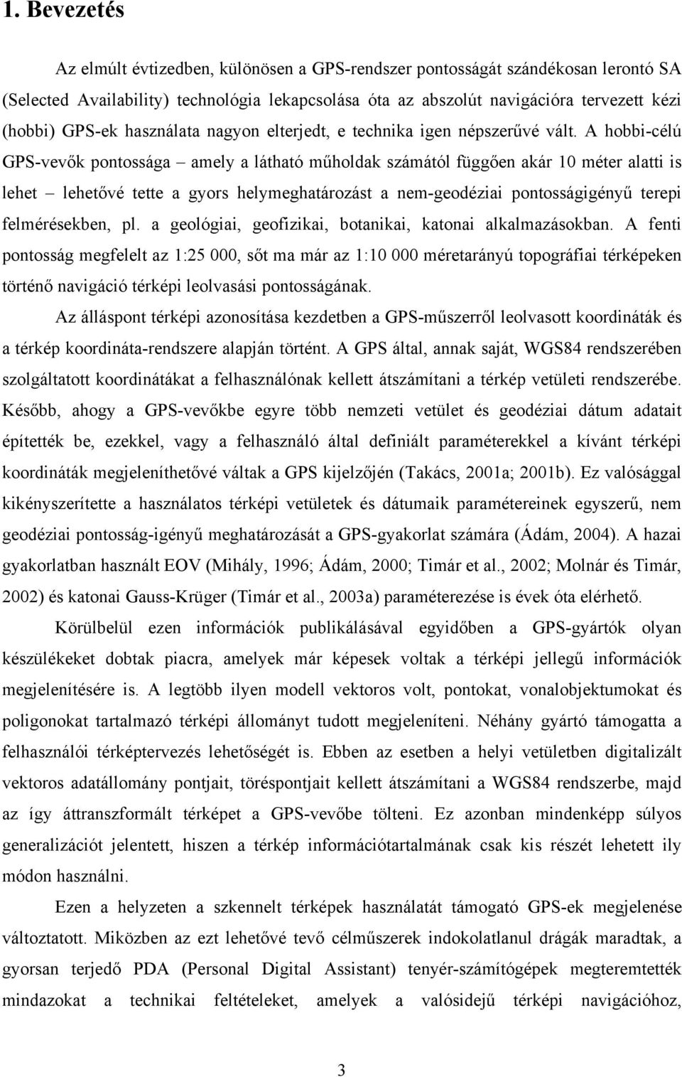 A hobbi-célú GPS-vevők pontossága amely a látható műholdak számától függően akár 10 méter alatti is lehet lehetővé tette a gyors helymeghatározást a nem-geodéziai pontosságigényű terepi