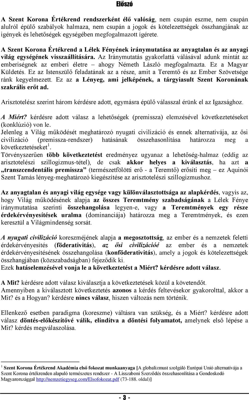 Az Iránymutatás gyakorlattá válásával adunk mintát az emberiségnek az emberi életre ahogy Németh László megfogalmazta. Ez a Magyar Küldetés.