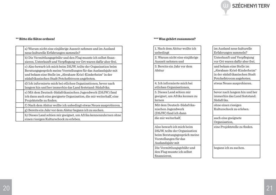 c) Also bewarb ich mich beim DSJW, teilte der Organisation beim Beratungsgespräch meine Vorstellungen für das Auslandsjahr mit und bekam eine Stelle im Abraham-Kriel-Kinderheim in der