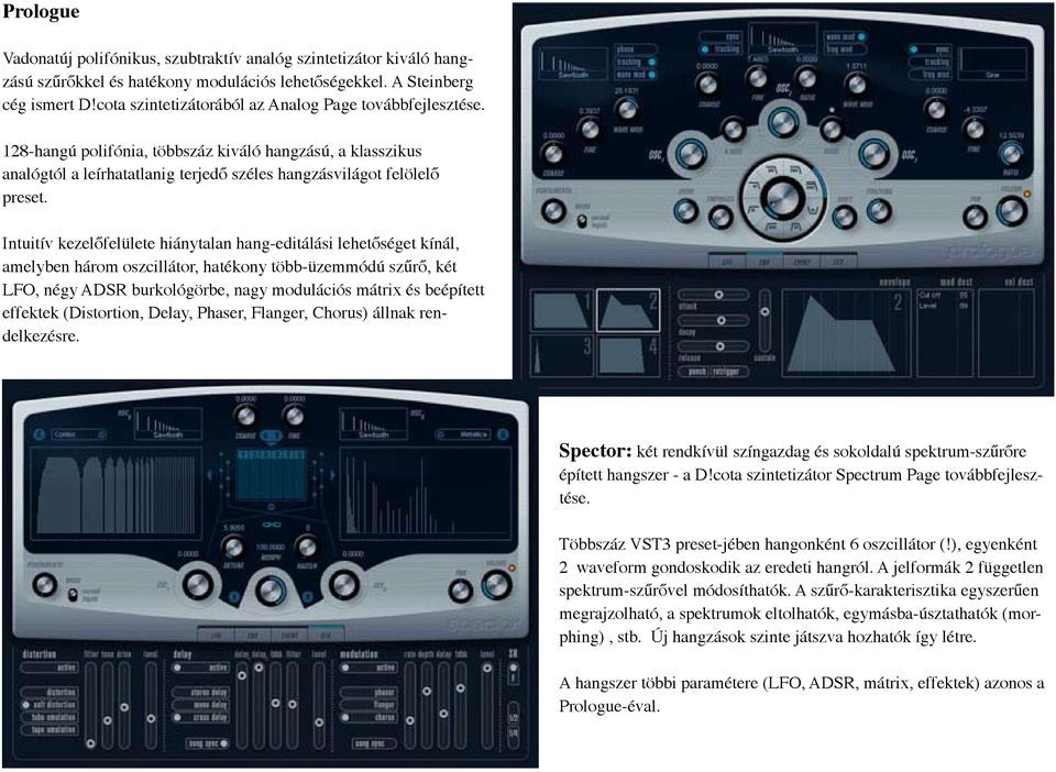 Intuitív kezelőfelülete hiánytalan hang-editálási lehetőséget kínál, amelyben három oszcillátor, hatékony több-üzemmódú szűrő, két LFO, négy ADSR burkológörbe, nagy modulációs mátrix és beépített