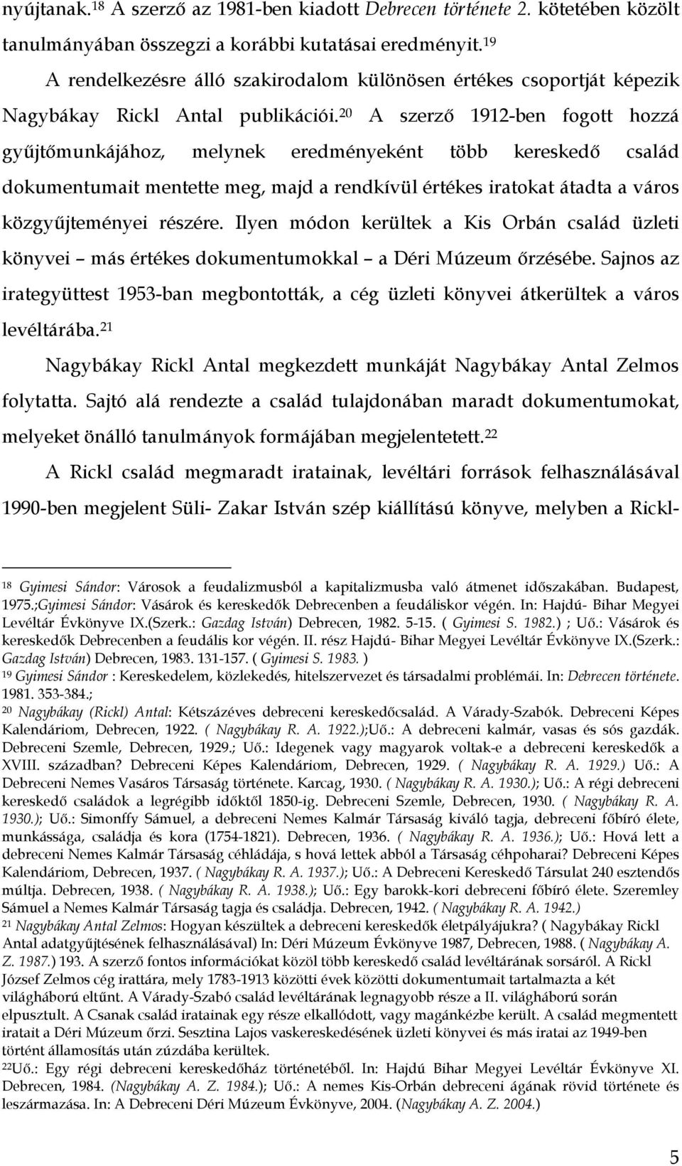 20 A szerző 1912-ben fogott hozzá gyűjtőmunkájához, melynek eredményeként több kereskedő család dokumentumait mentette meg, majd a rendkívül értékes iratokat átadta a város közgyűjteményei részére.