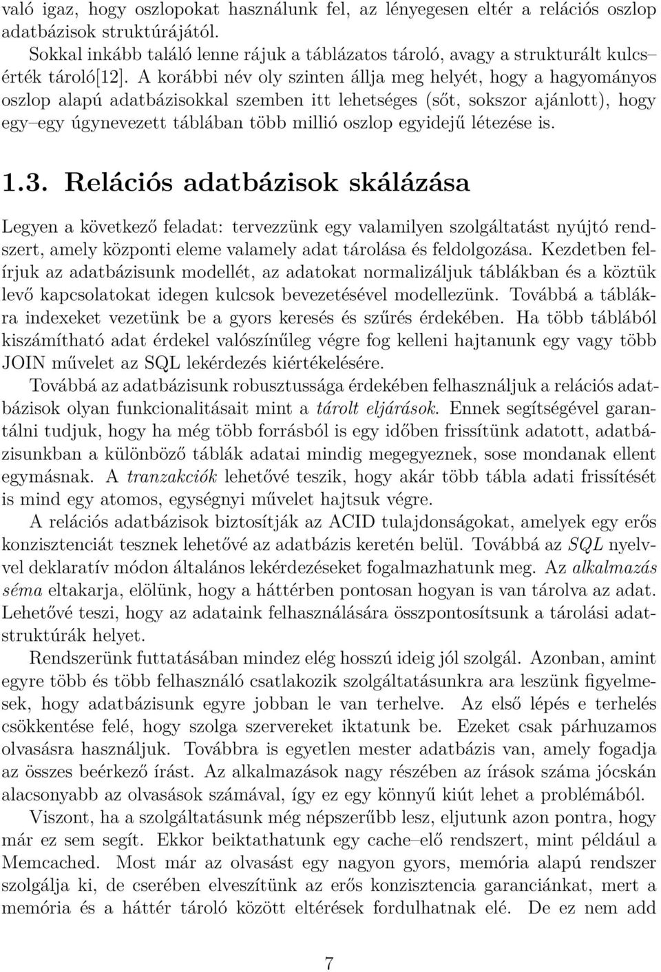 A korábbi név oly szinten állja meg helyét, hogy a hagyományos oszlop alapú adatbázisokkal szemben itt lehetséges (sőt, sokszor ajánlott), hogy egy egy úgynevezett táblában több millió oszlop