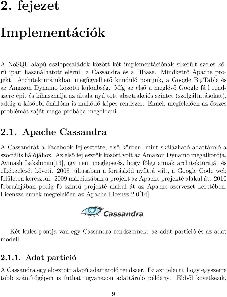 Míg az első a meglévő Google fájl rendszere épít és kihasználja az általa nyújtott absztrakciós szintet (szolgáltatásokat), addig a későbbi önállóan is működő képes rendszer.