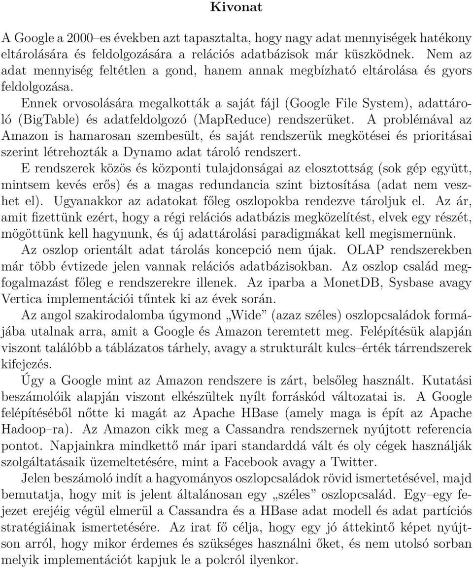 Ennek orvosolására megalkották a saját fájl (Google File System), adattároló (BigTable) és adatfeldolgozó (MapReduce) rendszerüket.