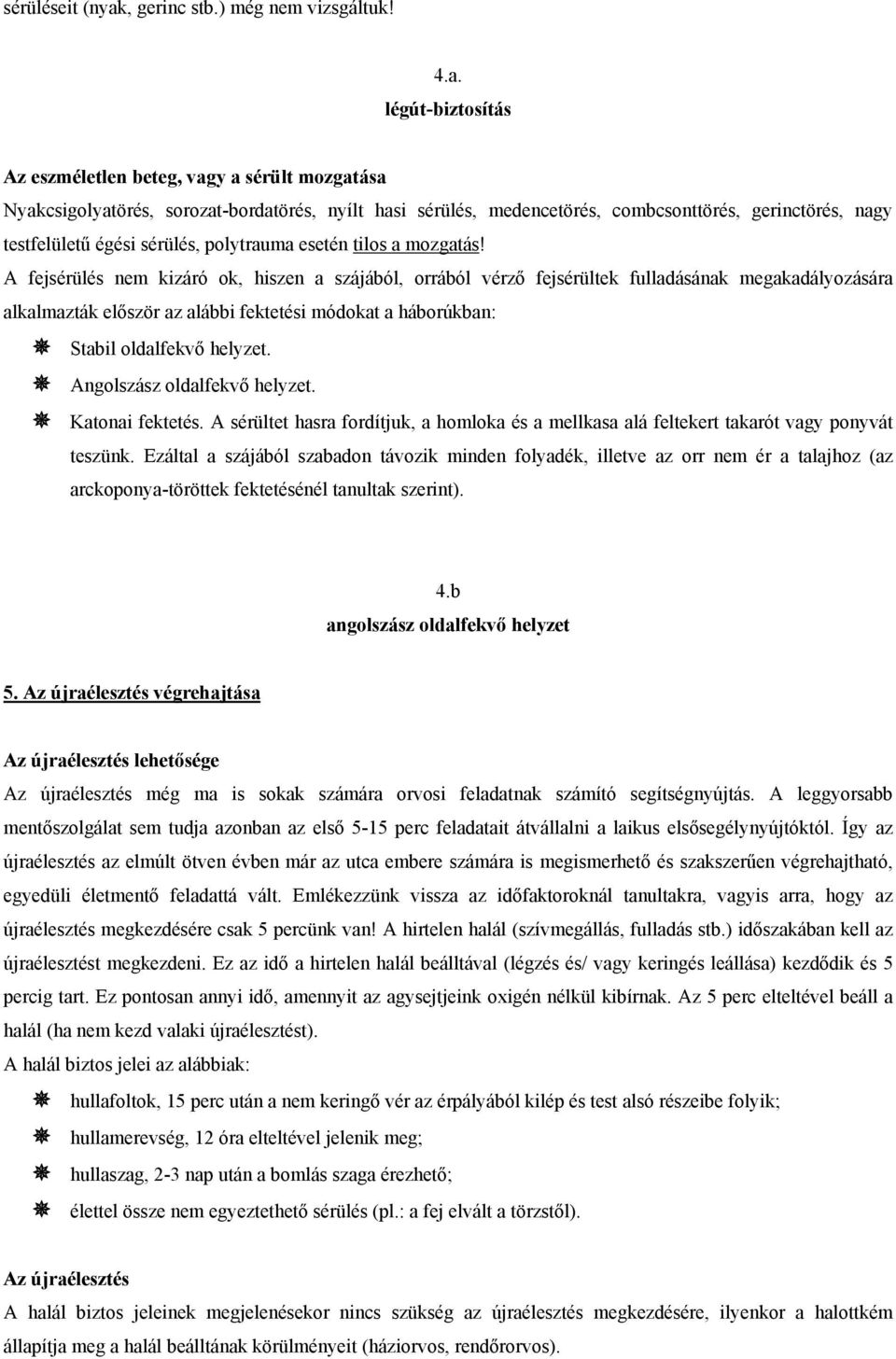 légút-biztosítás Az eszméletlen beteg, vagy a sérült mozgatása Nyakcsigolyatörés, sorozat-bordatörés, nyílt hasi sérülés, medencetörés, combcsonttörés, gerinctörés, nagy testfelületű égési sérülés,