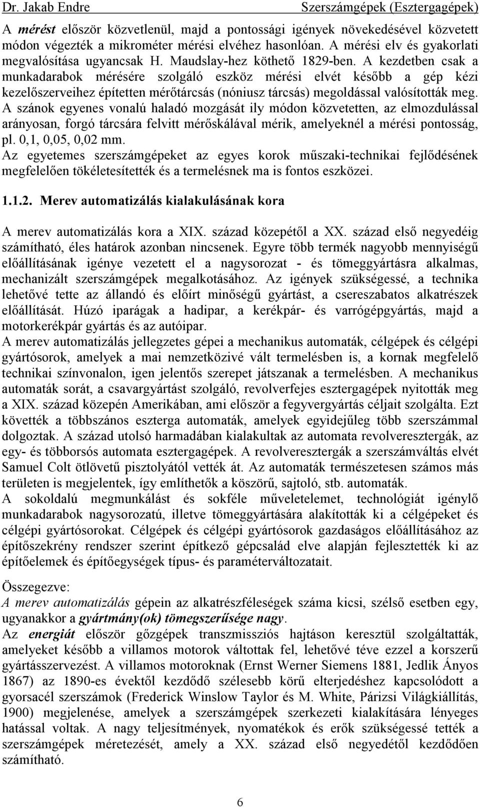 A kezdetben csak a munkadarabok mérésére szolgáló eszköz mérési elvét késıbb a gép kézi kezelıszerveihez építetten mérıtárcsás (nóniusz tárcsás) megoldással valósították meg.