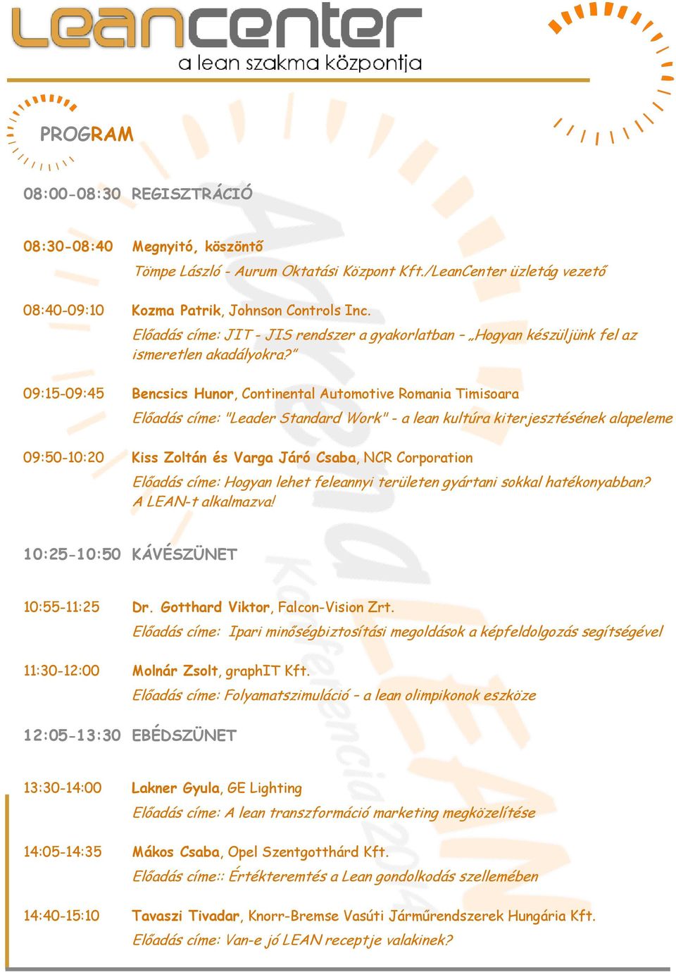 09:15-09:45 Bencsics Hunor, Continental Automotive Romania Timisoara Előadás címe: "Leader Standard Work" - a lean kultúra kiterjesztésének alapeleme 09:50-10:20 Kiss Zoltán és Varga Járó Csaba, NCR