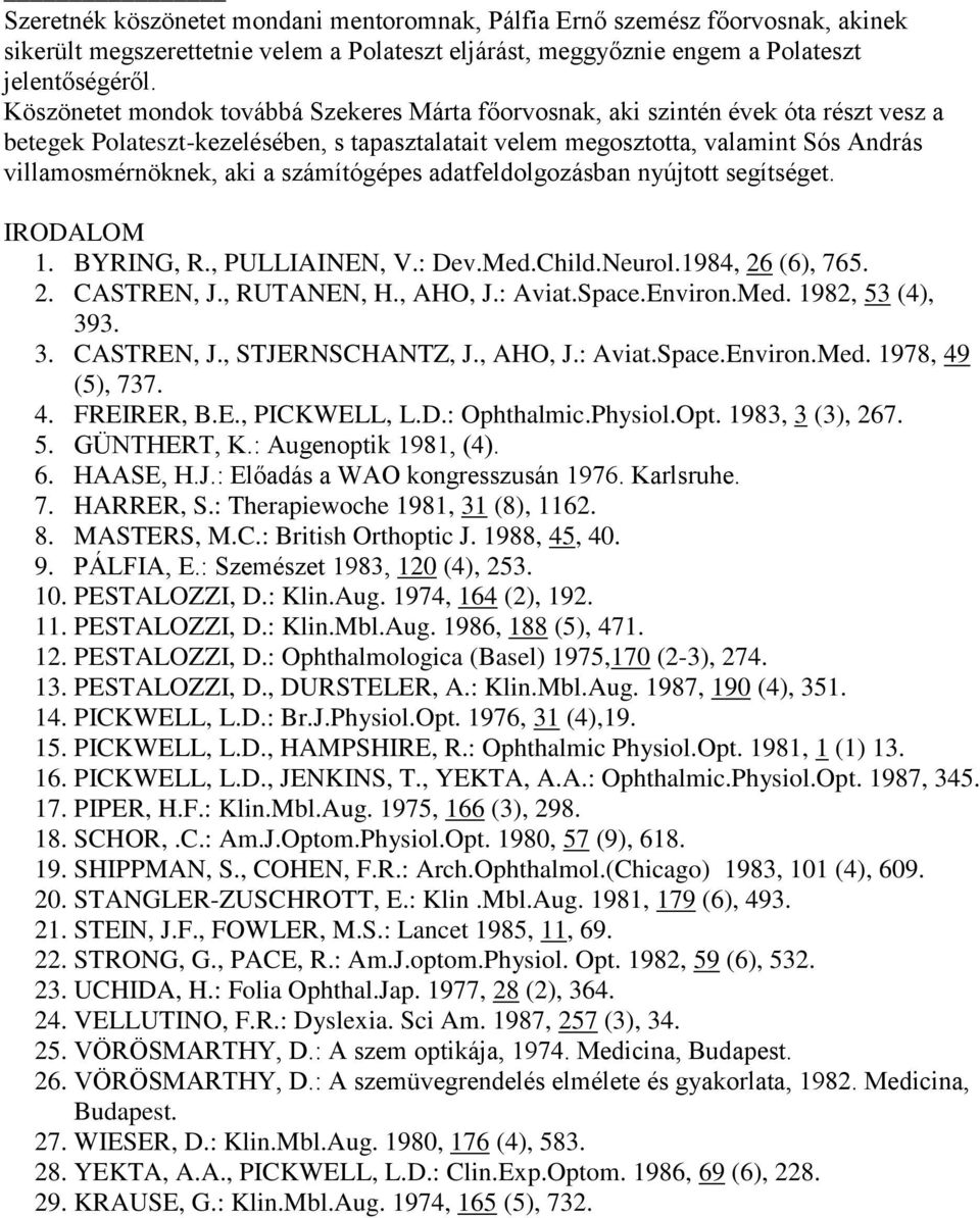 számítógépes adatfeldolgozásban nyújtott segítséget. IRODALOM. BYRING, R., PULLIAINEN, V.: Dev.Med.Child.Neurol.984, 26 (6), 765. 2. CASTREN, J., RUTANEN, H., AHO, J.: Aviat.Space.Environ.Med. 982, 53 (4), 393.