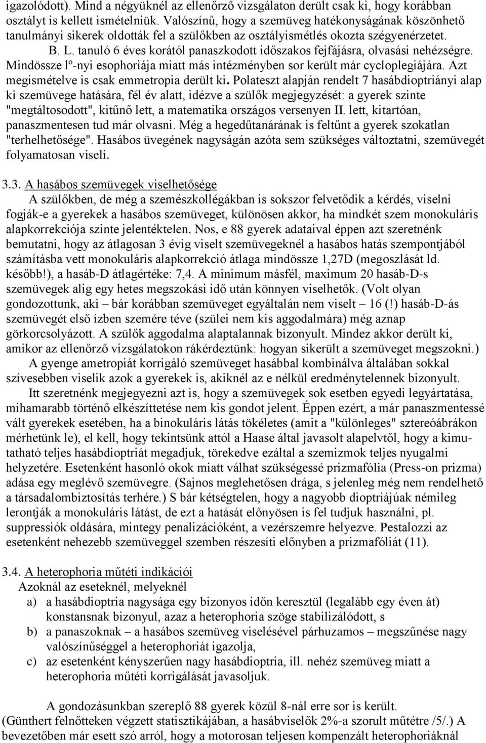 tanuló 6 éves korától panaszkodott időszakos fejfájásra, olvasási nehézségre. Mindössze lº-nyi esophoriája miatt más intézményben sor került már cycloplegiájára.