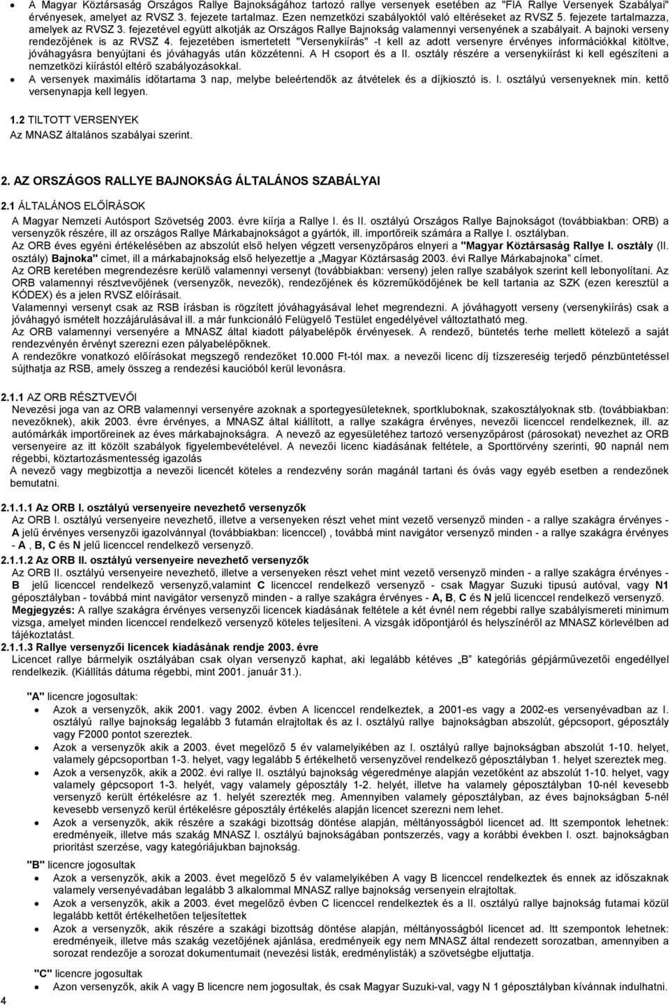 A bajnoki verseny rendezőjének is az RVSZ 4. fejezetében ismertetett "Versenykiírás" -t kell az adott versenyre érvényes információkkal kitöltve, jóváhagyásra benyújtani és jóváhagyás után közzétenni.