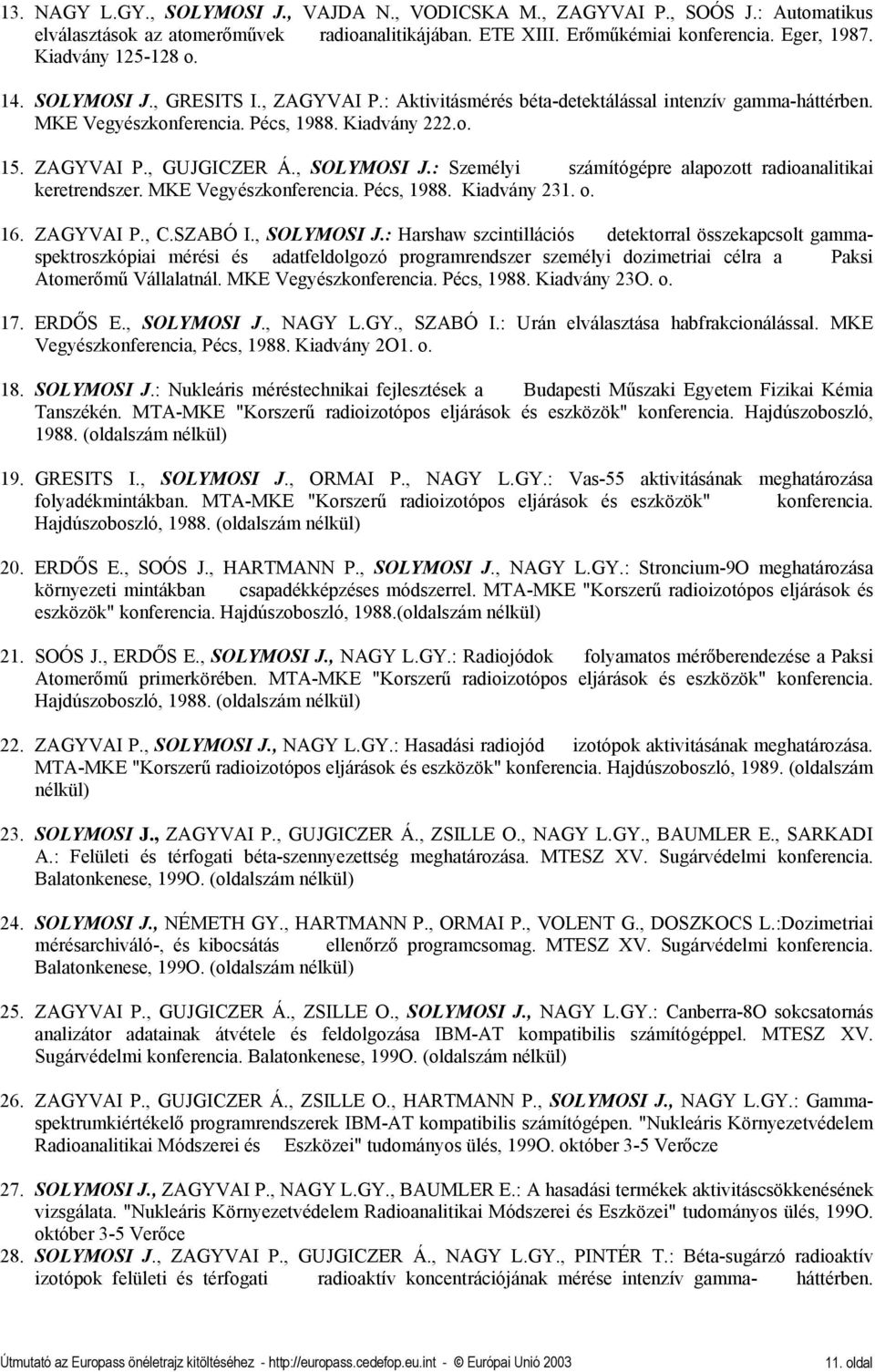 , SOLYMOSI J.: Személyi számítógépre alapozott radioanalitikai keretrendszer. MKE Vegyészkonferencia. Pécs, 1988. Kiadvány 231. o. 16. ZAGYVAI P., C.SZABÓ I., SOLYMOSI J.: Harshaw szcintillációs detektorral összekapcsolt gammaspektroszkópiai mérési és adatfeldolgozó programrendszer személyi dozimetriai célra a Paksi Atomerőmű Vállalatnál.