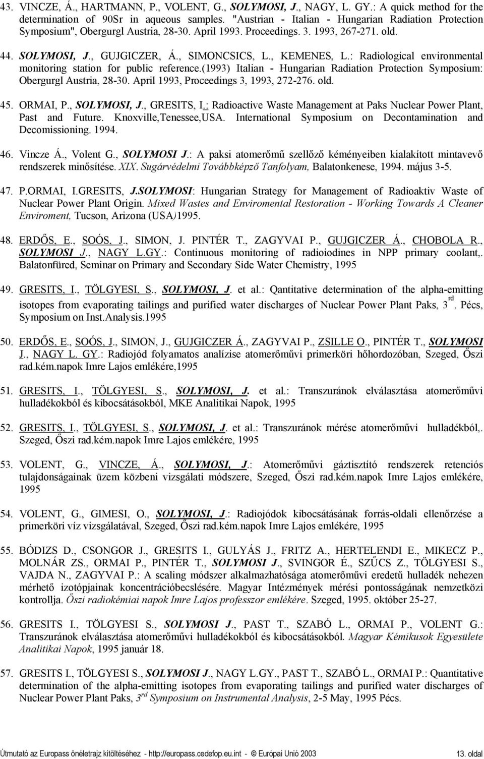 : Radiological environmental monitoring station for public reference.(1993) Italian - Hungarian Radiation Protection Symposium: Obergurgl Austria, 28-30. April 1993, Proceedings 3, 1993, 272-276. old.