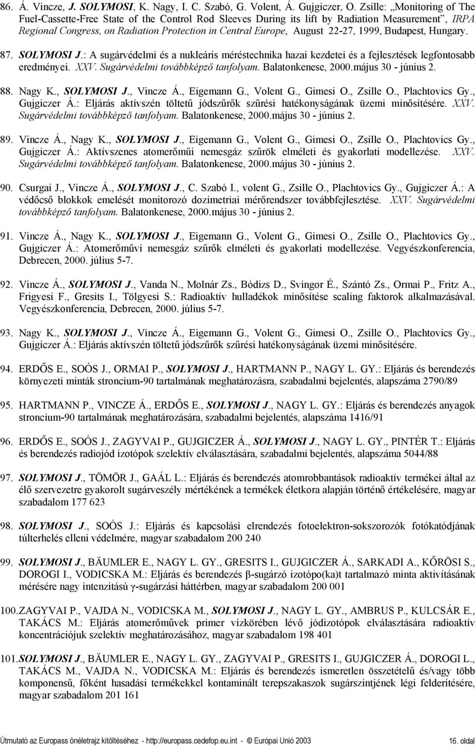 22-27, 1999, Budapest, Hungary. 87. SOLYMOSI J.: A sugárvédelmi és a nukleáris méréstechnika hazai kezdetei és a fejlesztések legfontosabb eredményei. XXV. Sugárvédelmi továbbképző tanfolyam.