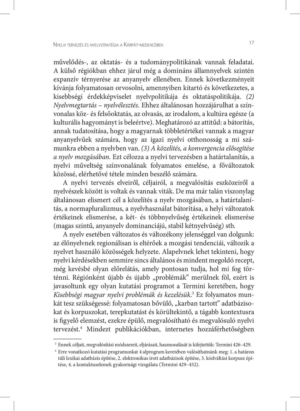 Ennek következményeit kívánja folyamatosan orvosolni, amennyiben kitartó és következetes, a kisebbségi érdekképviselet nyelvpolitikája és oktatáspolitikája. (2) Nyelvmegtartás nyelvélesztés.