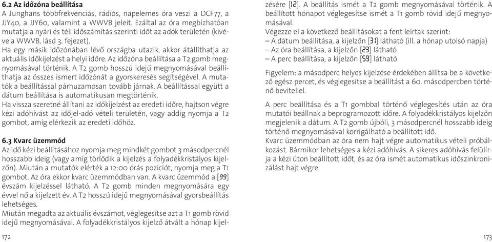 Ha egy másik időzónában lévő országba utazik, akkor átállíthatja az aktuális időkijelzést a helyi időre. Az időzóna beállítása a T2 gomb megnyomásával történik.