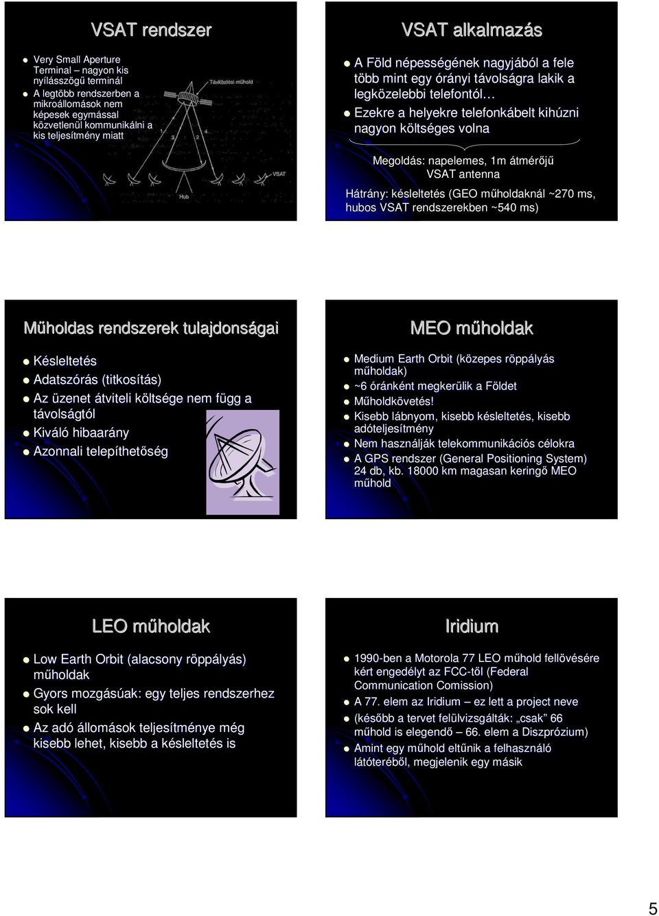 volna Megoldás: napelemes, 1m átmérıjő VSAT antenna Hátrány: késleltetés (GEO mőholdaknál ~270 ms, hubos VSAT rendszerekben ~540 ms) Mőholdas rendszerek tulajdonságai Késleltetés Adatszórás s