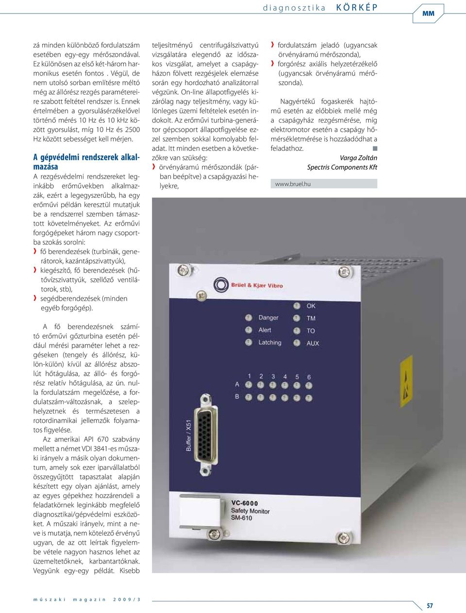 Ennek értelmében a gyorsulásérzékelővel történő mérés 10 Hz és 10 khz között gyorsulást, míg 10 Hz és 2500 Hz között sebességet kell mérjen.