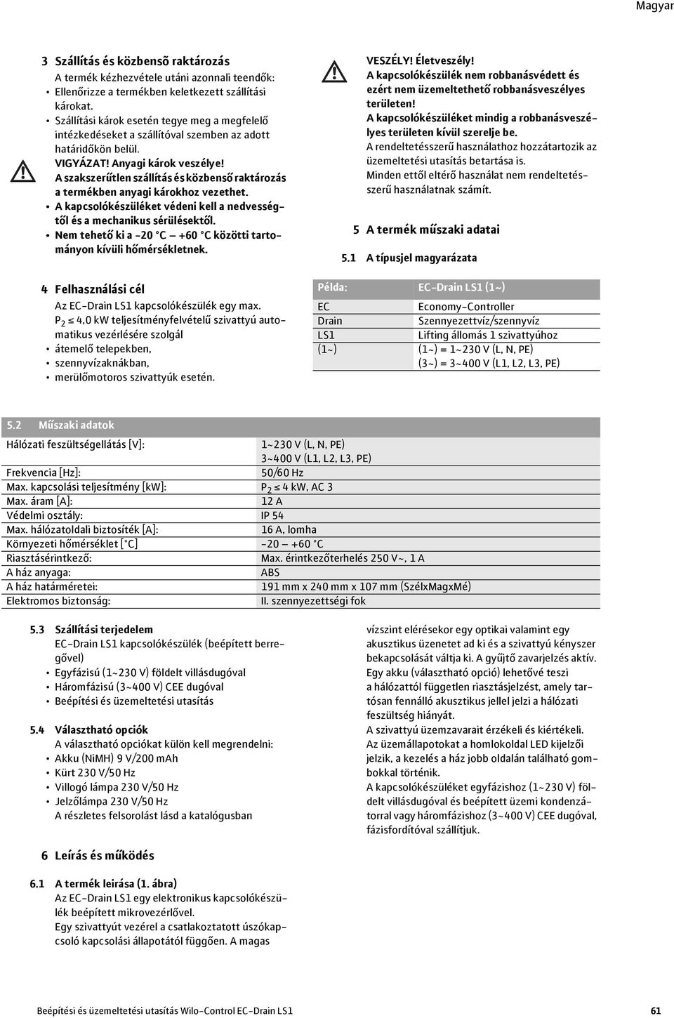 A szakszerűtlen szállítás és közbenső raktározás a termékben anyagi károkhoz vezethet. A kapcsolókészüléket védeni kell a nedvességtől és a mechanikus sérülésektől.