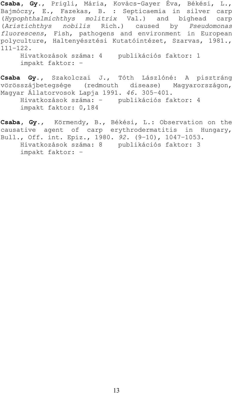 Hivatkozások száma: 4 publikációs faktor: 1 impakt faktor: Csaba Gy., Szakolczai J., Tóth Lászlóné: A pisztráng vörösszájbetegsége (redmouth disease) Magyarországon, Magyar Állatorvosok Lapja 1991.