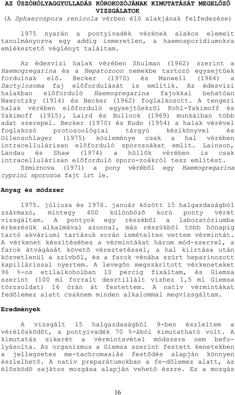Becker (1970) és Manwell (1964) a Dactylosoma faj elõfordulását is említik. Az édesvízi halakban elõforduló Haemogregarina fajokkal behatóan Nawrotzky (1914) és Becker (1962) foglalkozott.