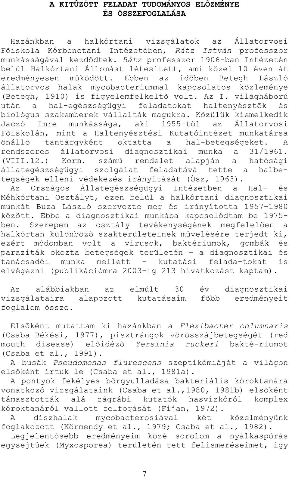 Ebben az idõben Betegh László állatorvos halak mycobacteriummal kapcsolatos közleménye (Betegh, 1910) is figyelemfelkeltõ volt. Az I.
